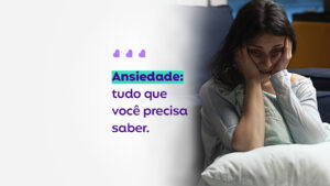 Ansiedade: tudo que você precisa saber